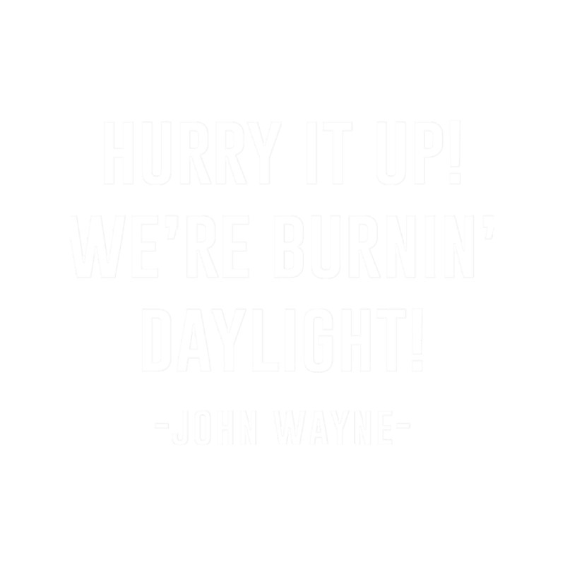 John Wayne Hurry it up Were burnin daylight  .png