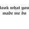 Look what you made me do(8).png
