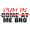 Cum in me bro T-.png
