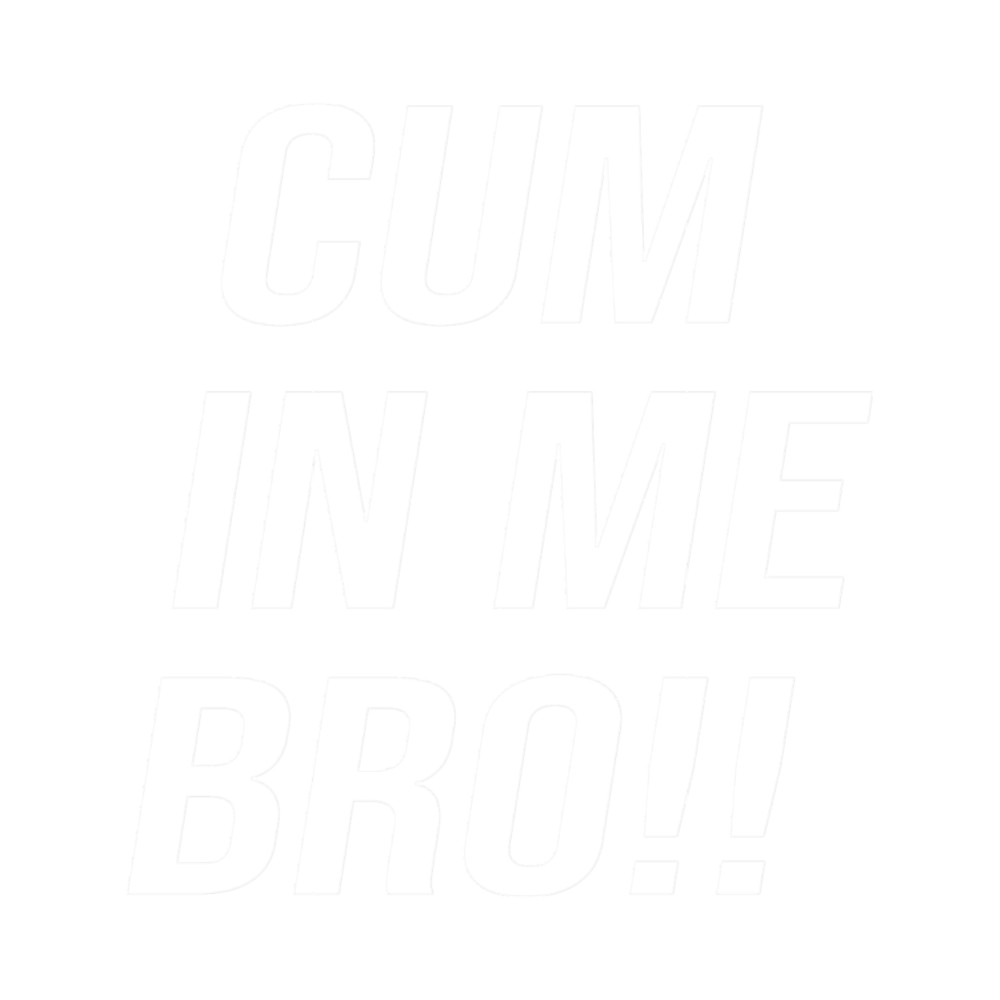 CUM IN ME BRO(1).png