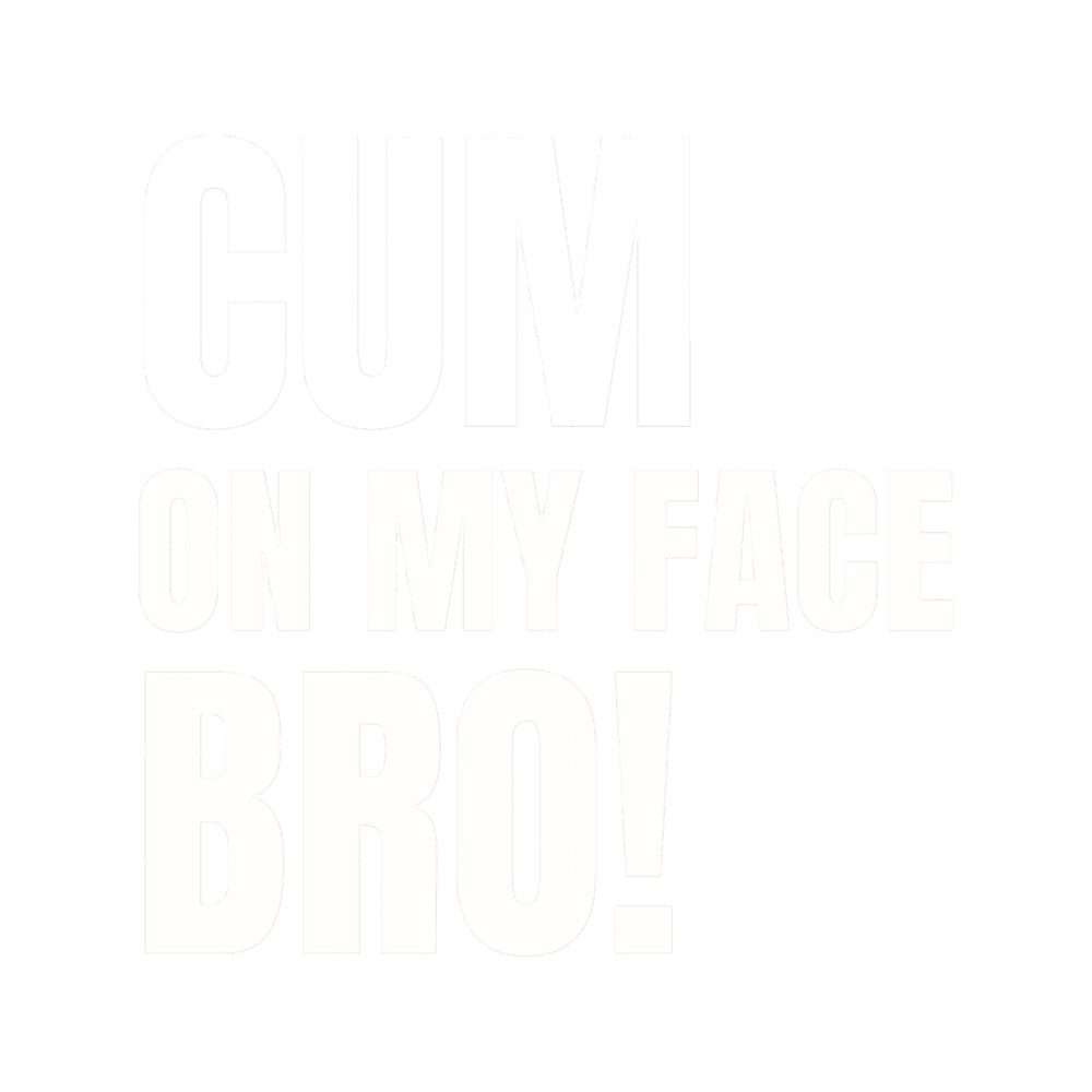 Cum On My Face Bro Tees, Mugs, and More! .png