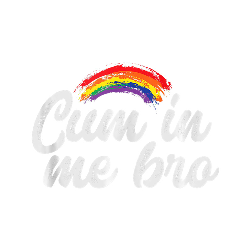 Mens Funny Gay For Men Pride Rainbow Cum In Me Bro.png