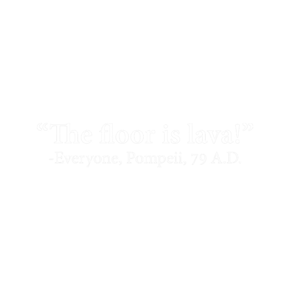 The Floor Is Lava -Everyone, Pompeii, 74 A.D. Funny Design.png