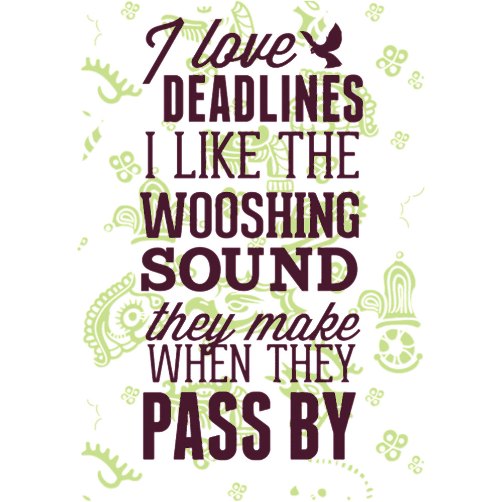 I love deadlines I like the wooshing sound they .png