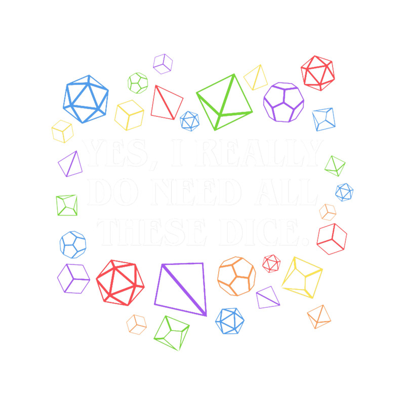 Yes I Really Do Need All These Dice Tabletop RPG.png
