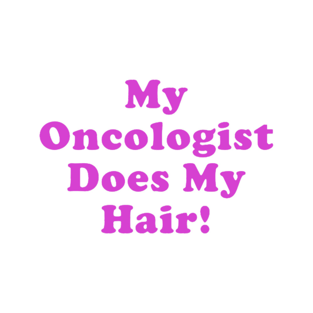 My Oncologist Does My Hair .png