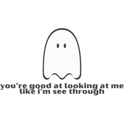 good at looking at me like im see through