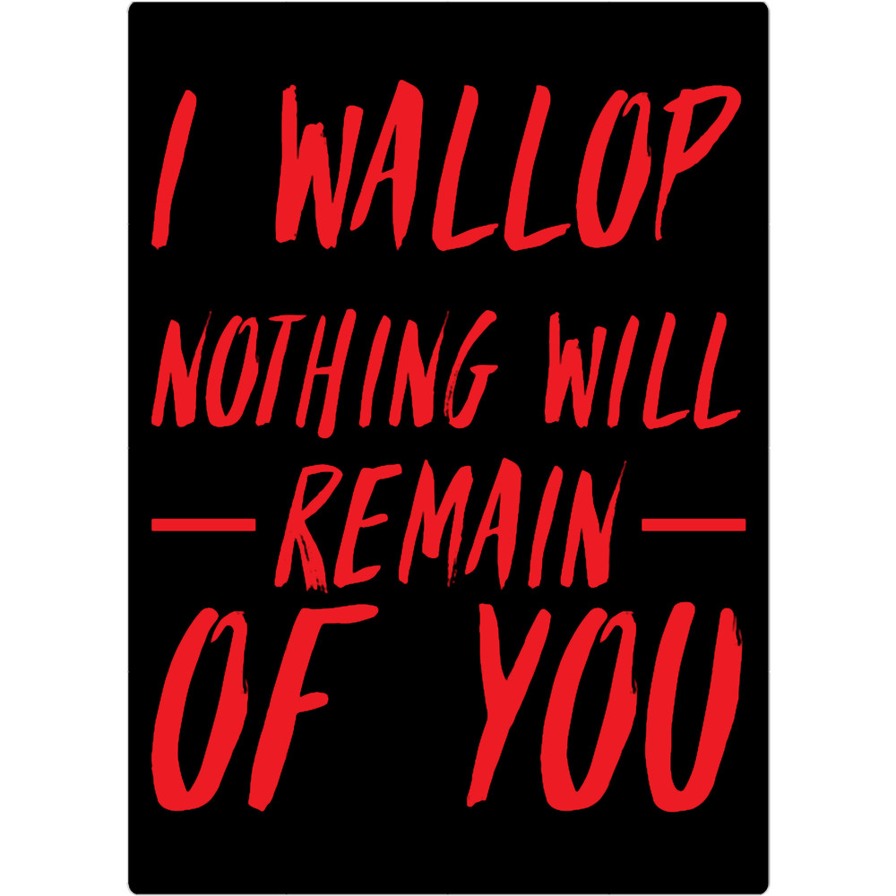 I wallop nothing will remain of you.png