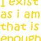 I exist as i am that is enough.png