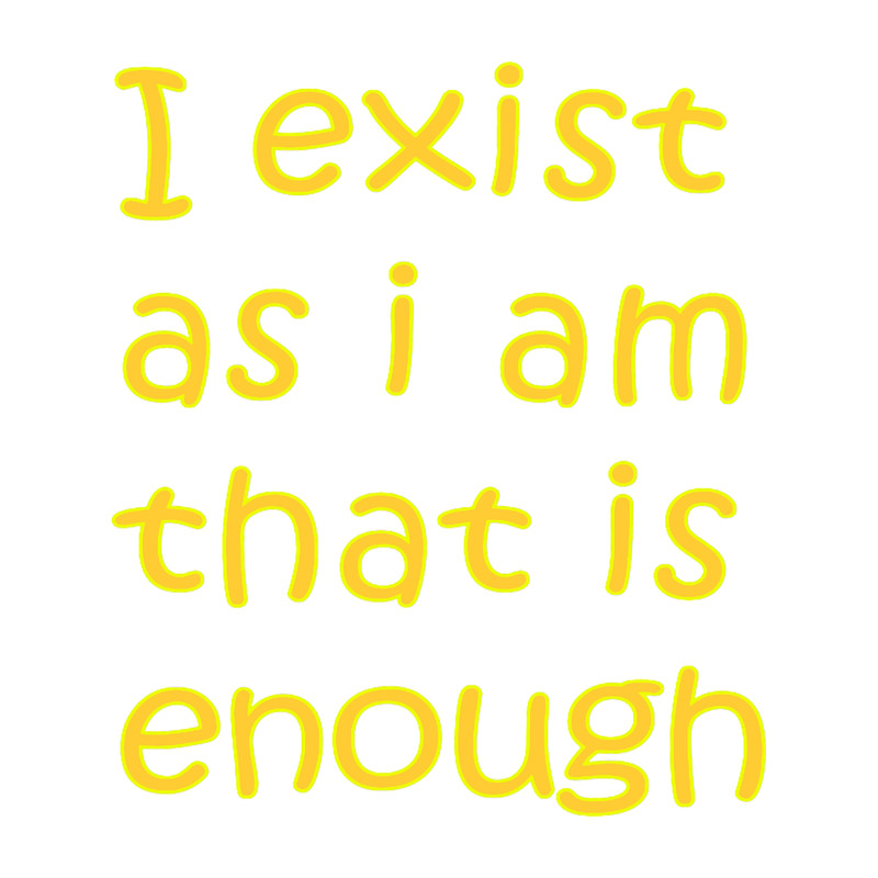 I exist as i am that is enough.png