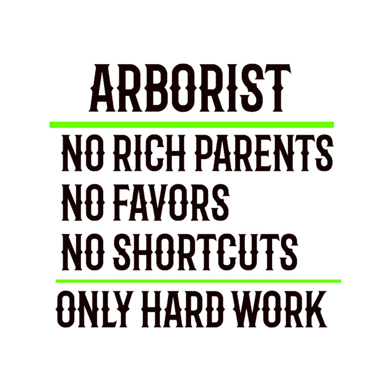Arborist No Rich Parents, No Favors, No Shortcuts, Only Hard Work.png