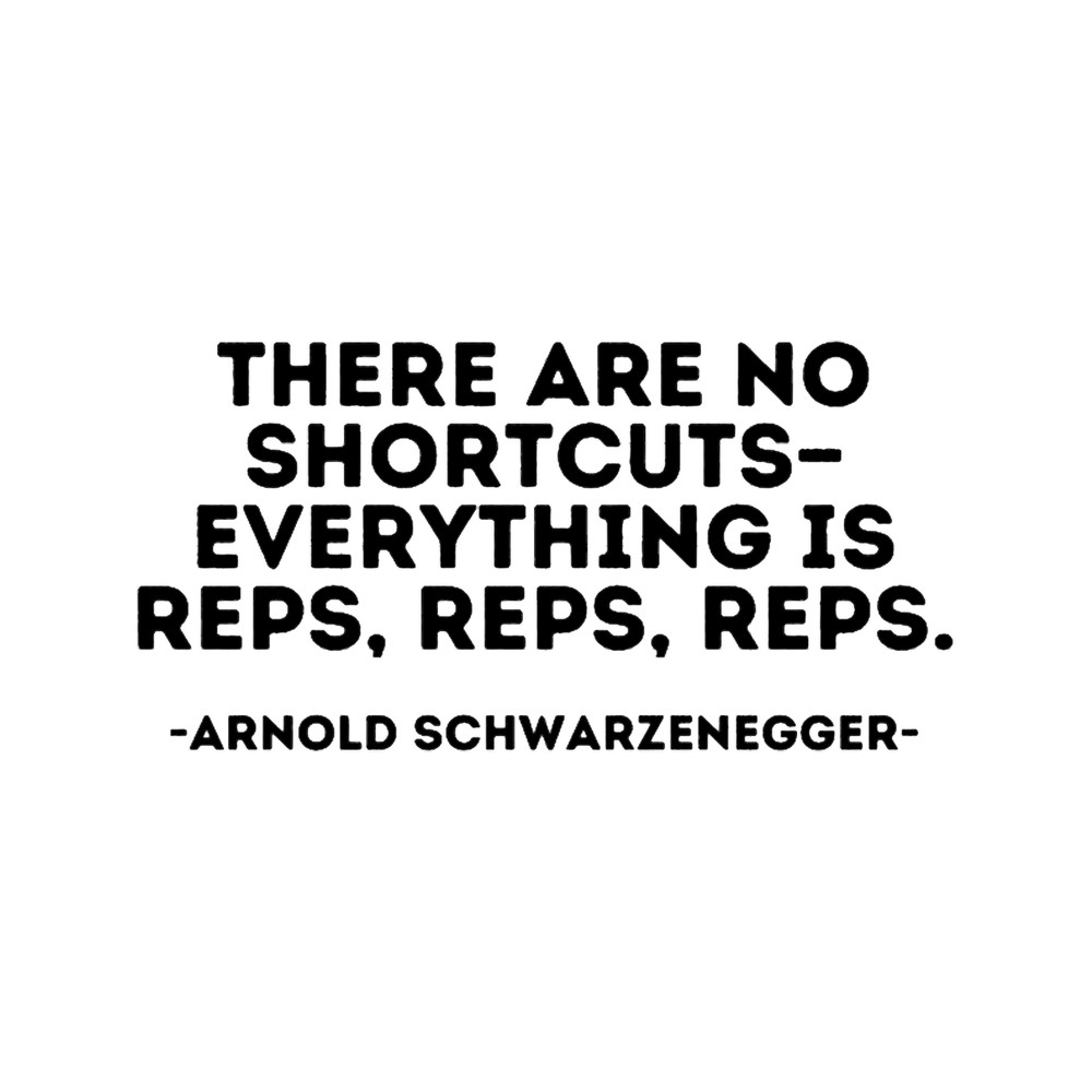 Arnold Schwarzenegger quote - There are no shortcuts - everything is reps, reps, reps.T-S.png