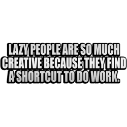 lazy pople are so much creative because they find a shortcut to do work (1)