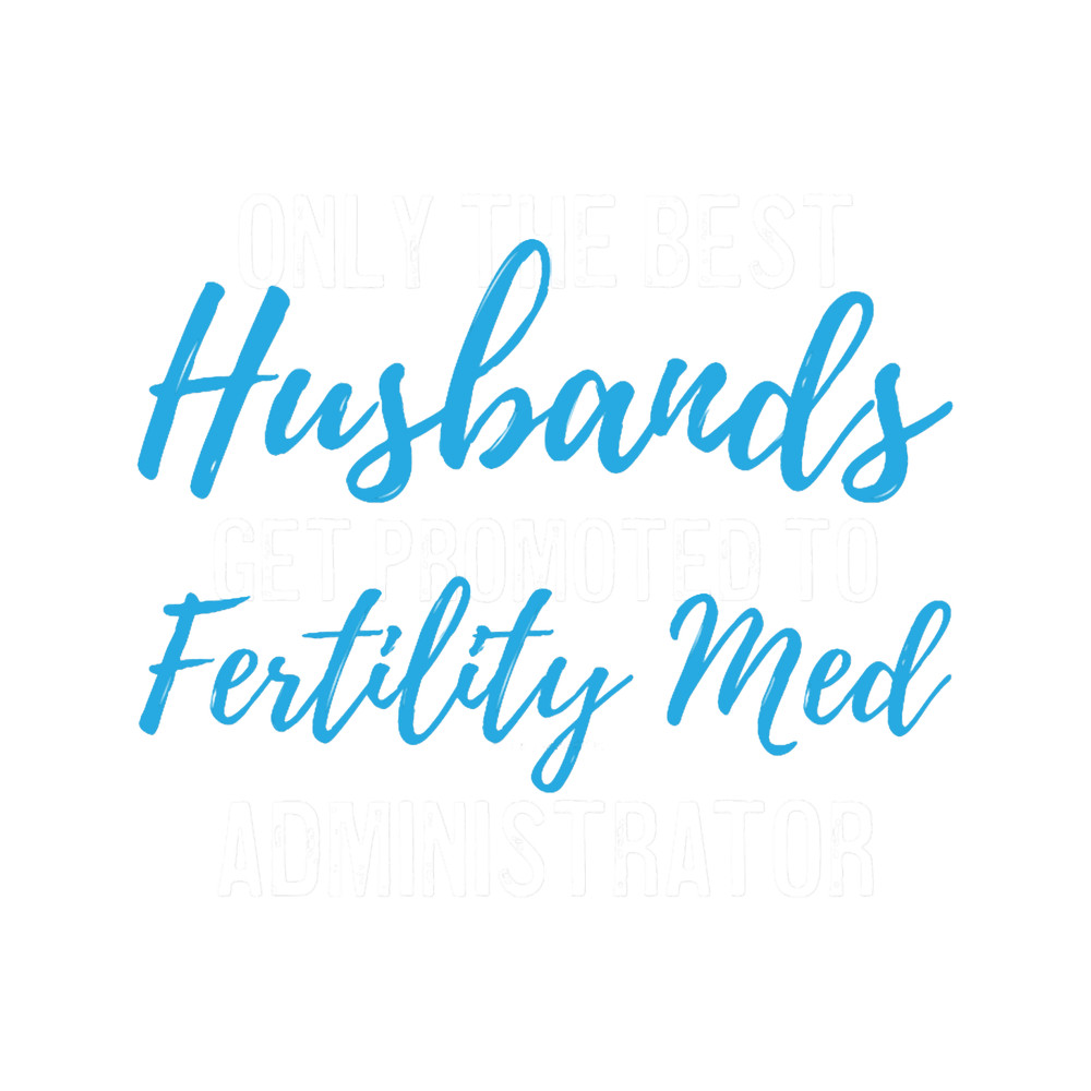 IVF - Only The Best Husbands Get Promoted To Fertility Med Administrator .png