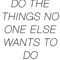 DO THE THINGS NO ONE ELSE WANTS TO DO.png