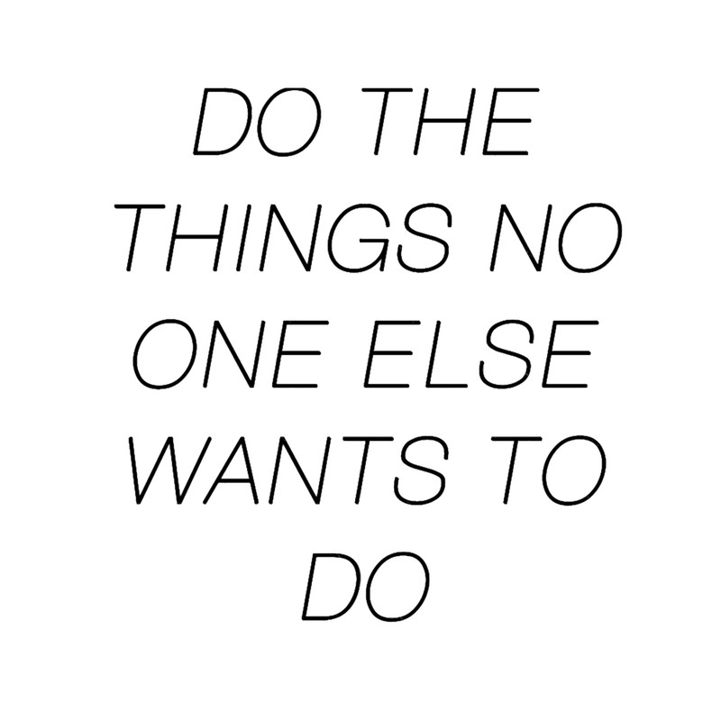 DO THE THINGS NO ONE ELSE WANTS TO DO.png