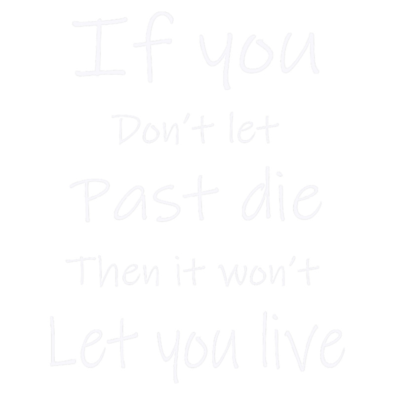 If you don_t let past die quote.png