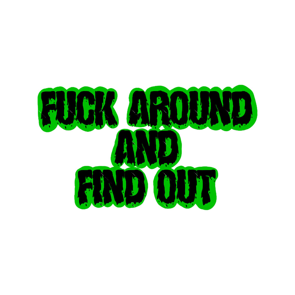 Fck Around and Find Out (1).png