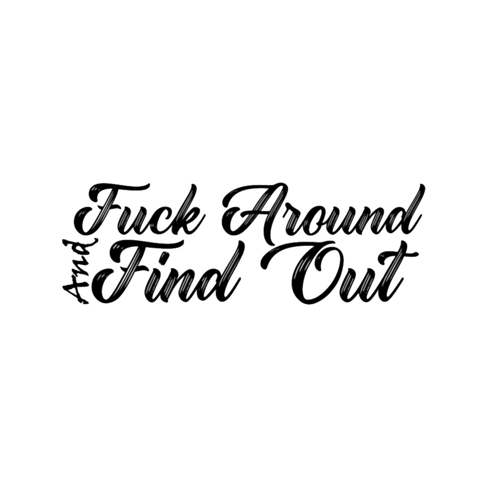 fuck around and find out- fuck around and find out .png