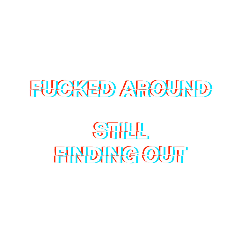 Fucked around, Still Finding Out - Glitch Lettering - Fuck Around and Find Out Meme.png