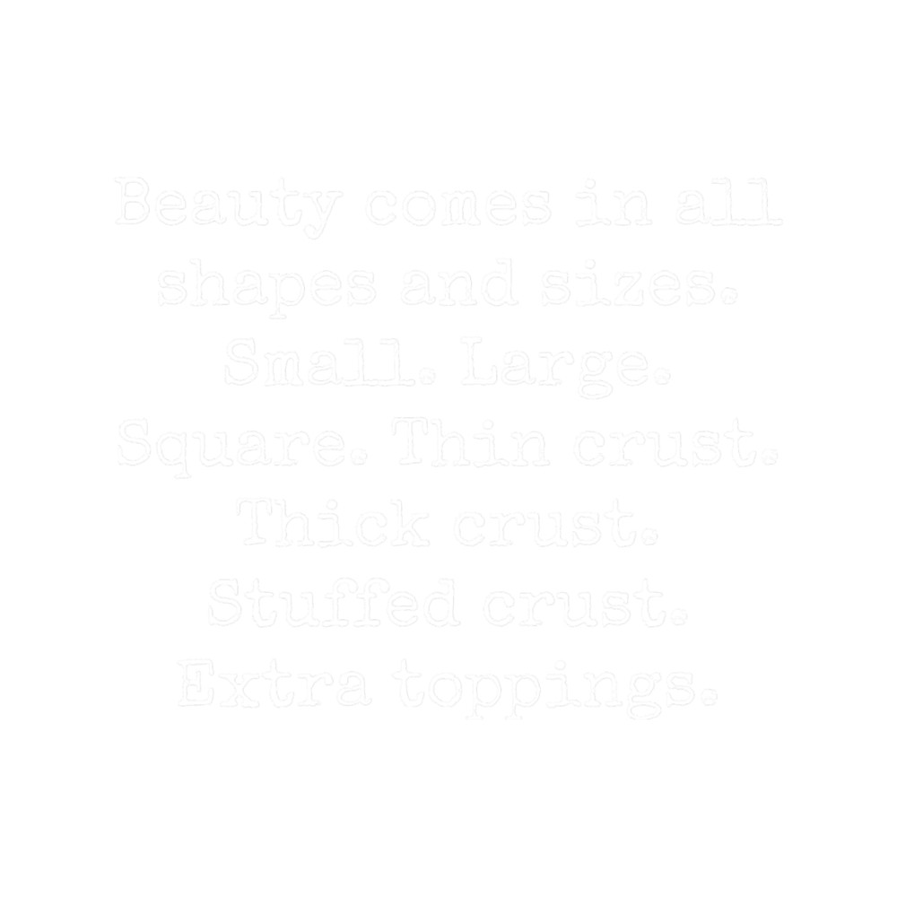 Beauty Comes In All Shapes And Sizes - Small, Large, Square, Thin Crust, Thick Crust, Stuffed Crust,.png