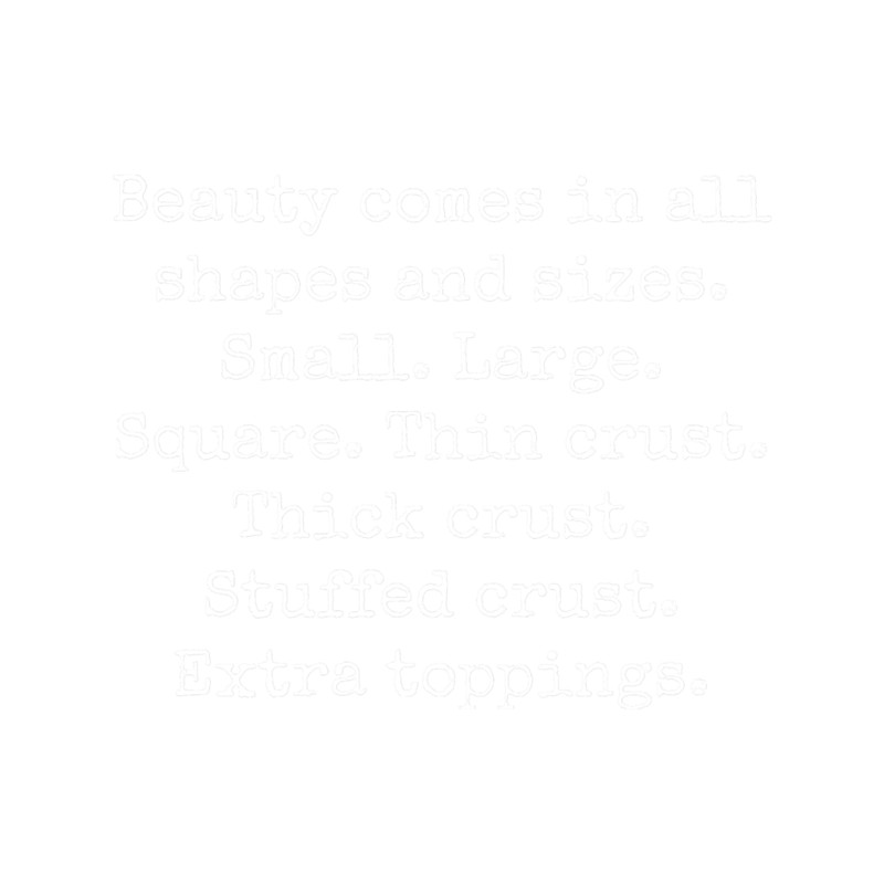 Beauty Comes In All Shapes And Sizes - Small, Large, Square, Thin Crust, Thick Crust, Stuffed Crust,.png