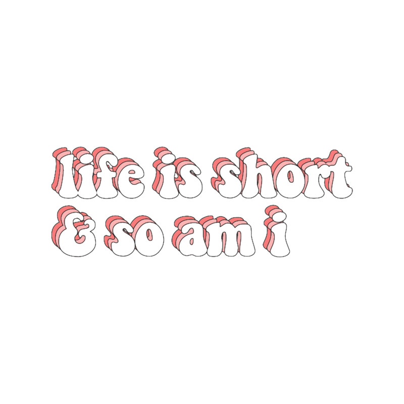 life is short and so am i.png