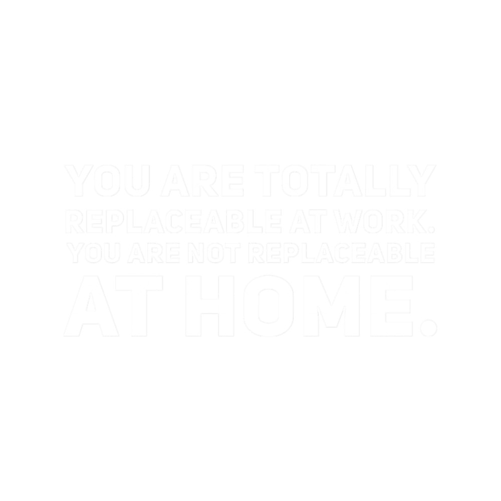 You are not replaceable at home.png