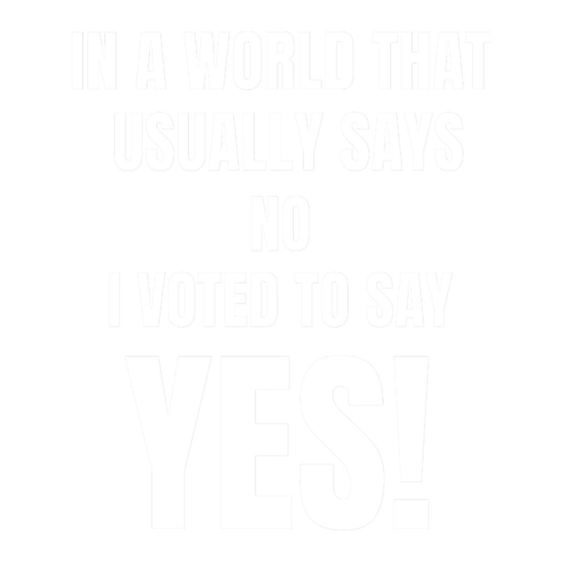 In A World That Usually Says No I Voted To Say Yes!.png