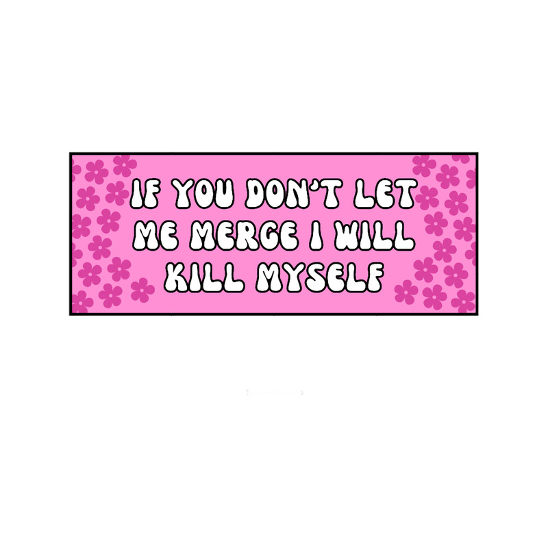If you dont let me merge I will kill myself .png