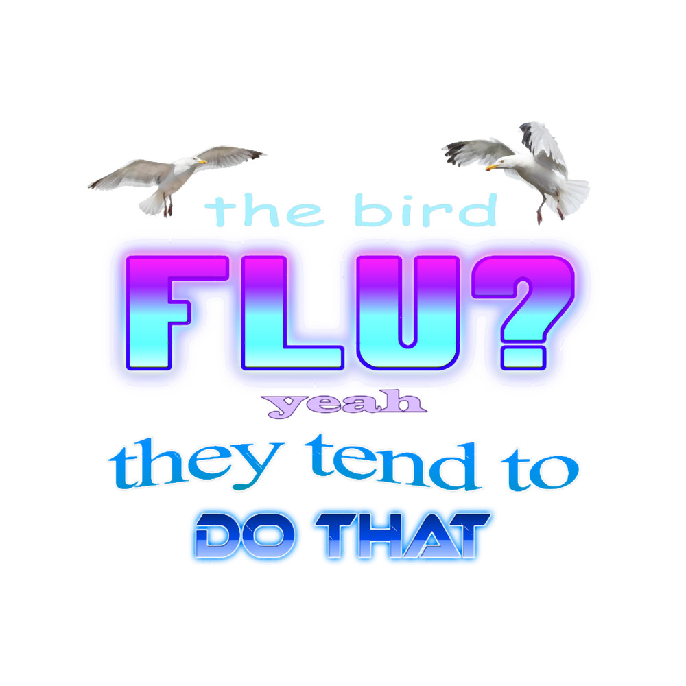 The bird flu Yeah they tend to do that.png