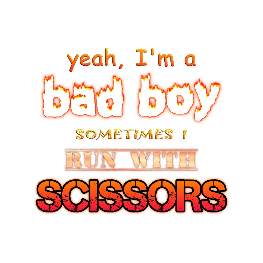 Yeah I_m a Bad Boy, Sometimes I Run With Scissors.png
