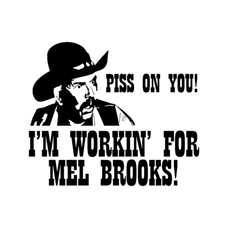 Blazing Saddles_ Piss on you! I_m working for Mel Brooks!.png