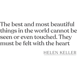 helen kellerthe best and most beautiful things in the world cannot be seen or even touched. they
