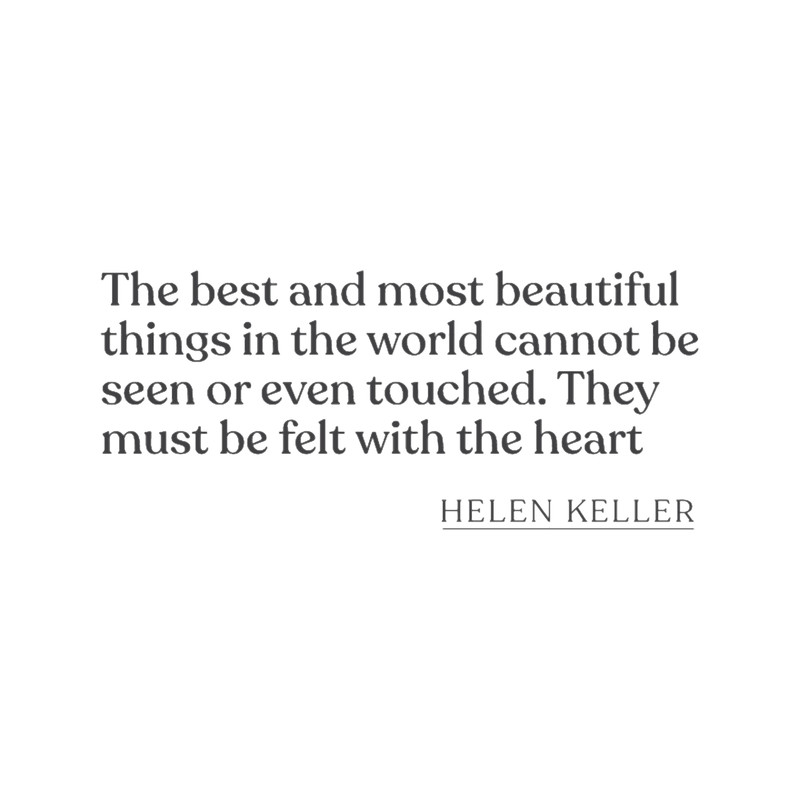 Helen Keller - The best and most beautiful things in the world cannot be seen or even touched. They .png