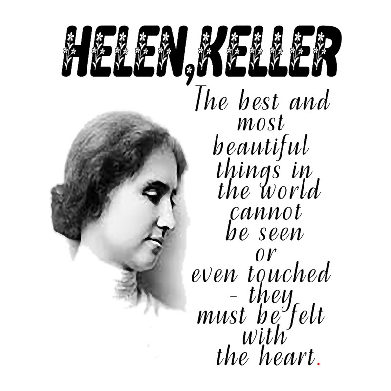 Helen KellerThe best and most beautiful things in the world cannot be seen or even touched - they.png