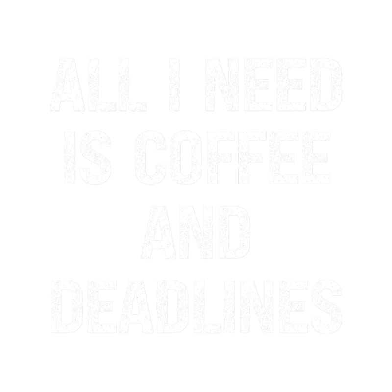 All I Need is Coffee and Deadlines Gift for Coffee Lovers and Workaholics.png