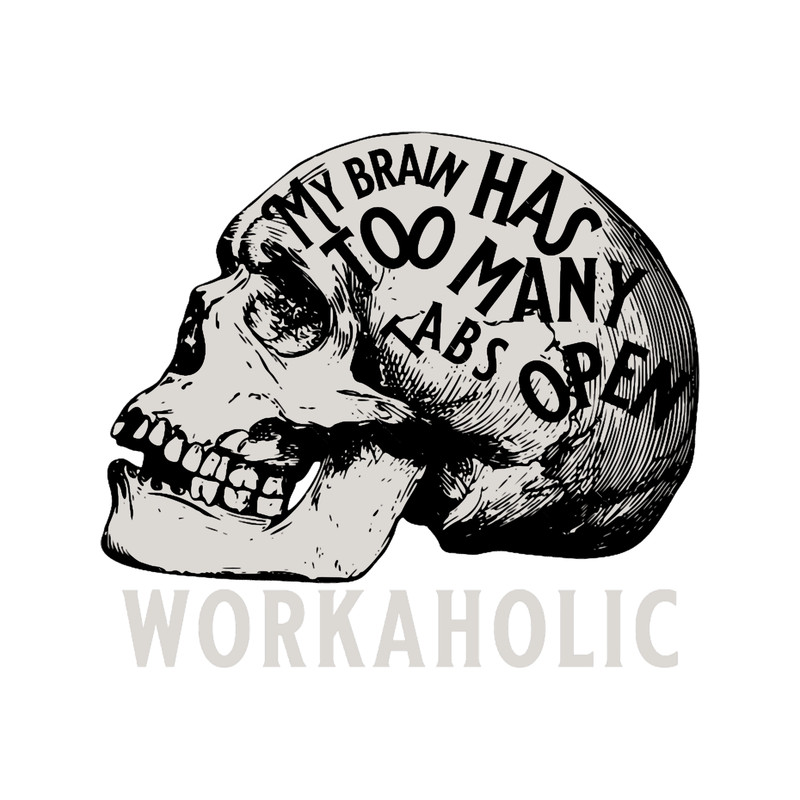 My Brain Has Too Many Tabs Open- Workaholic.png