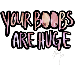 this is importantyour boobs are huge