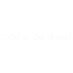 existential dread.