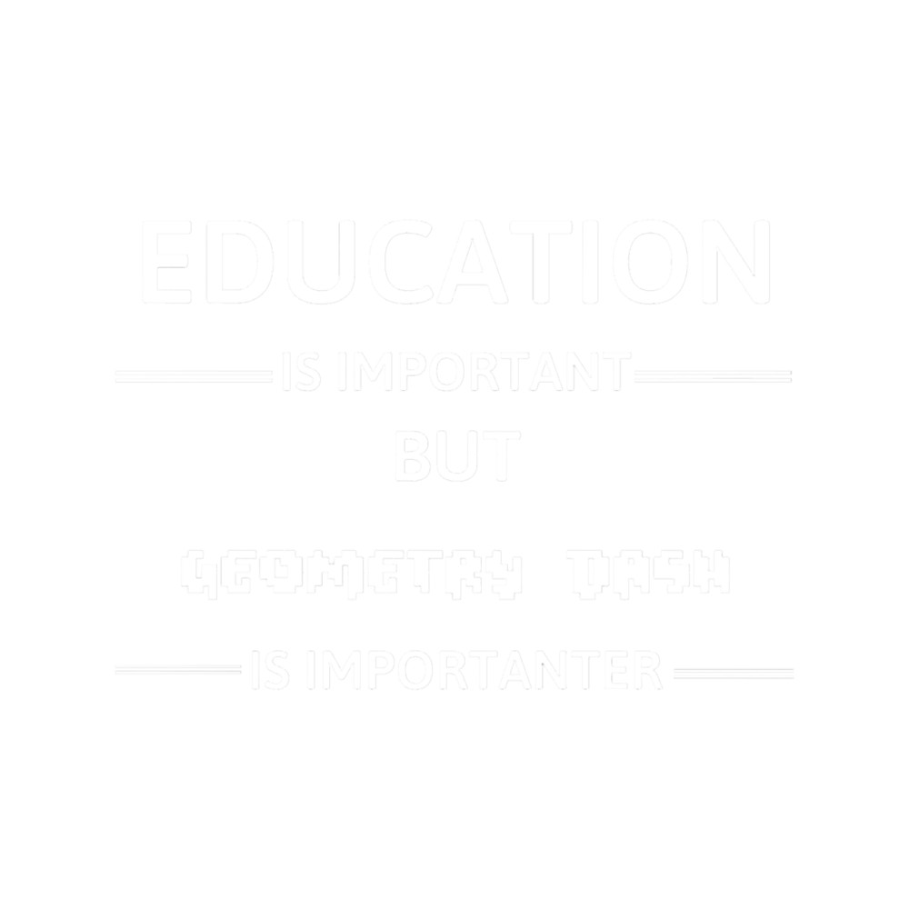 Education Is Important But Geometry Dash Is Importanter (1).png