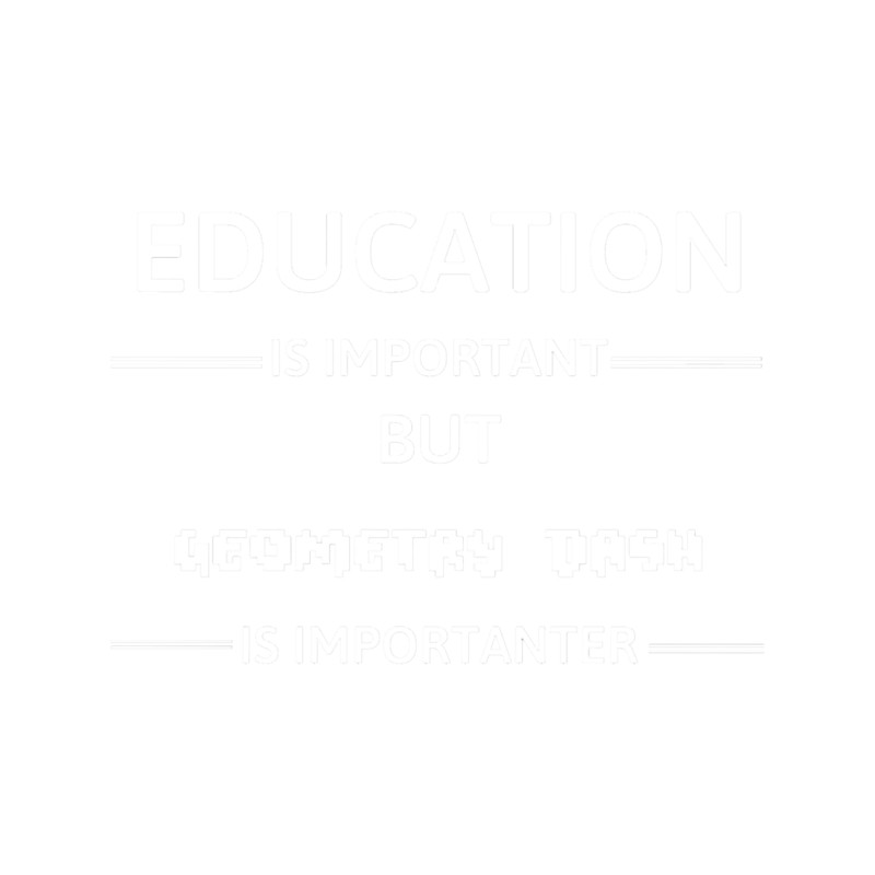 Education Is Important But Geometry Dash Is Importanter (1).png