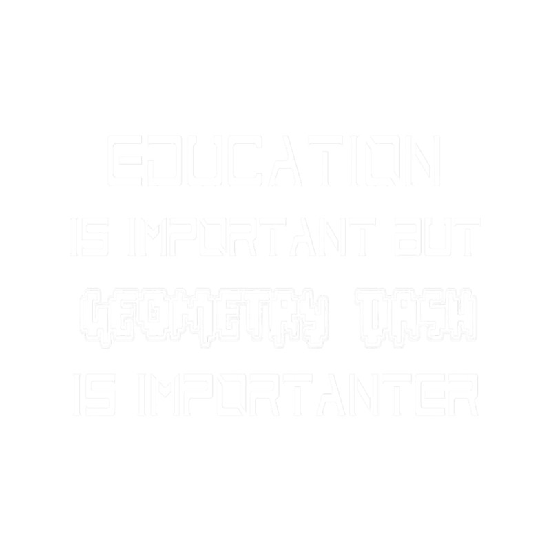 Education Is Important But Geometry Dash Is Importanter .png