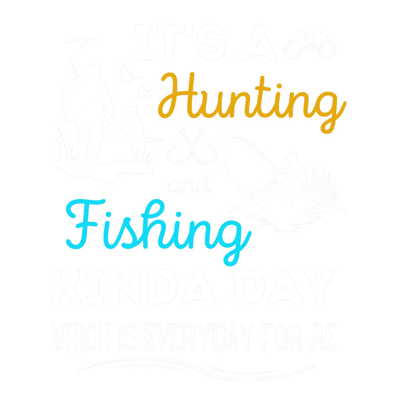 Its A Hunting And Fishing Kinda Day, Fishing and Hunting Funny .png