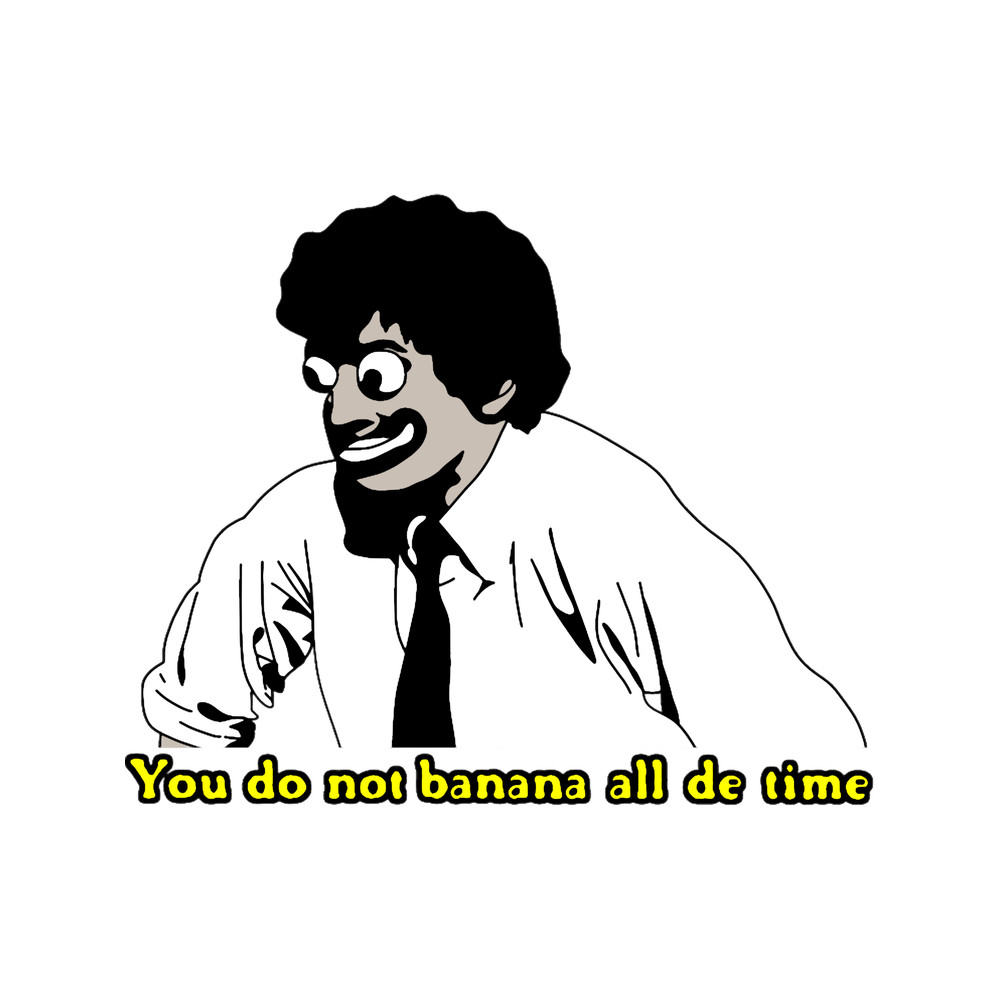 You do not banana all de time.png