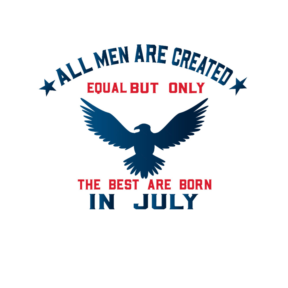 All Men Are Created Equal But Only The Best Are Born In July 1.png