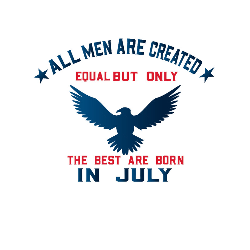 All Men Are Created Equal But Only The Best Are Born In July 1.png