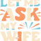 Let Me Ask My Wife - Funny Husband Saying.png