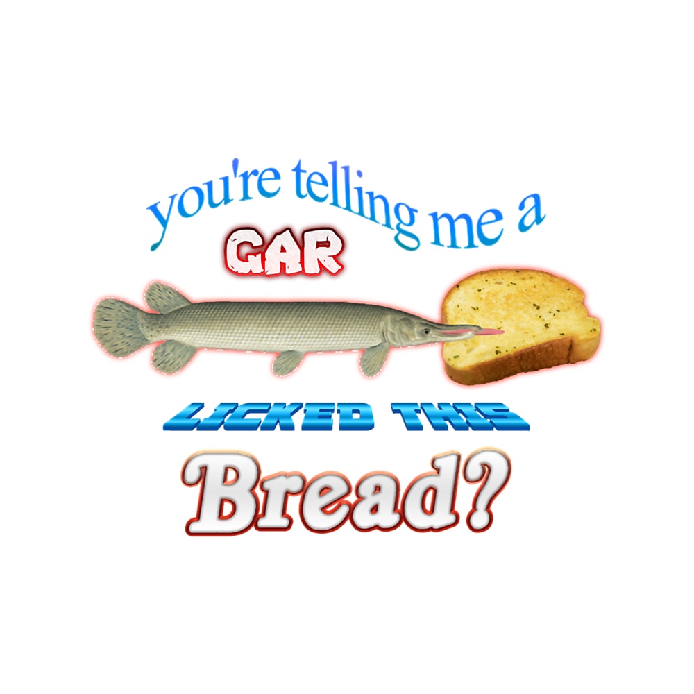 You_amp_39_re Telling Me A Gar Licked This Bread.png