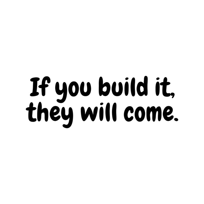 If you build it, they will come .png